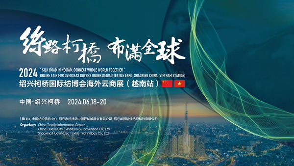 中越紡織攜手，再啟&ldquo;絲路柯橋&rdquo;新篇！2024紹興柯橋國(guó)際紡博會(huì)海外云商展首站即將啟程